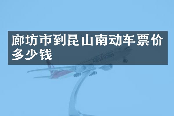 廊坊市到昆山南动车票价多少钱