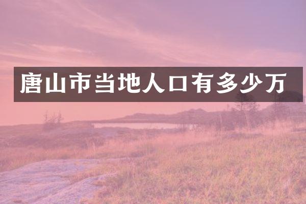 唐山市当地人口有多少万