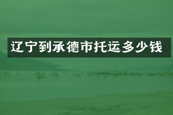 辽宁到承德市托运多少钱
