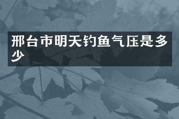 邢台市明天钓鱼气压是多少