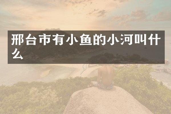 邢台市有小鱼的小河叫什么
