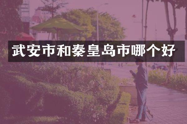 武安市和秦皇岛市哪个好