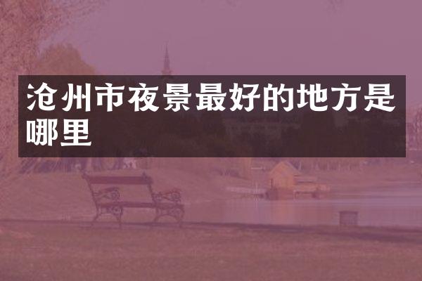 沧州市夜景最好的地方是哪里