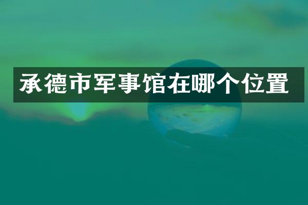 承德市军事馆在哪个位置