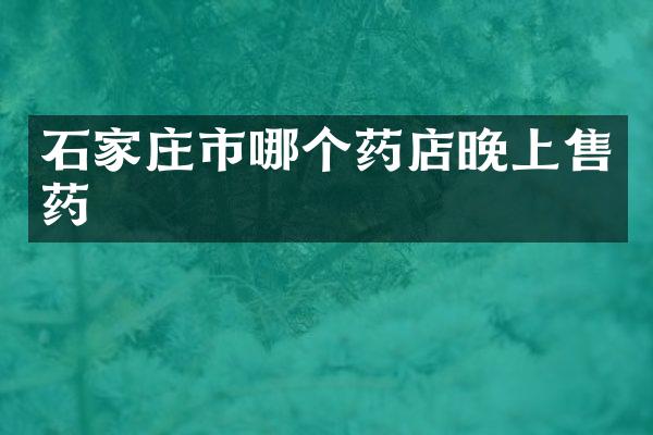 石家庄市哪个药店晚上售药