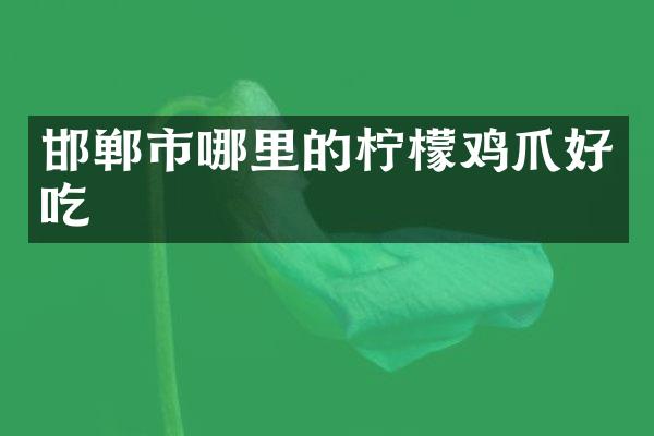 邯郸市哪里的柠檬鸡爪好吃