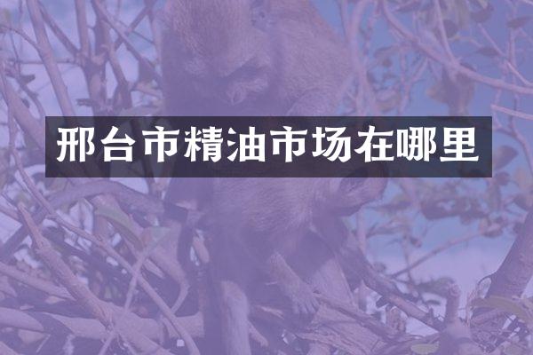 邢台市精油市场在哪里