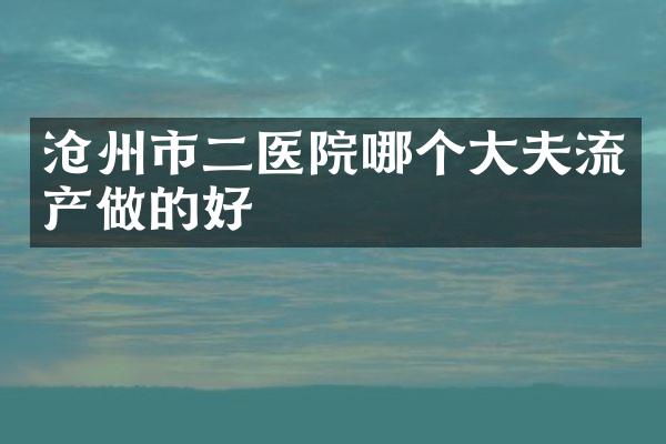 沧州市二医院哪个大夫流产做的好