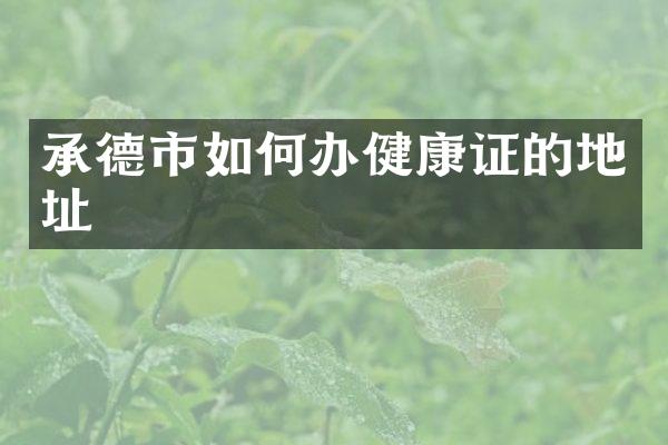 承德市如何办健康证的地址