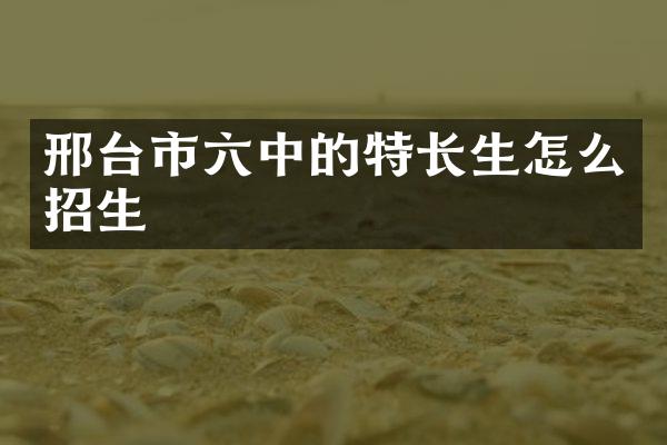 邢台市六中的特长生怎么招生