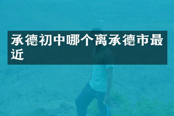 承德初中哪个离承德市最近