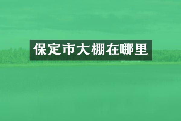 保定市大棚在哪里