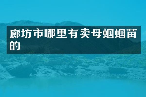 廊坊市哪里有卖母蝈蝈苗的