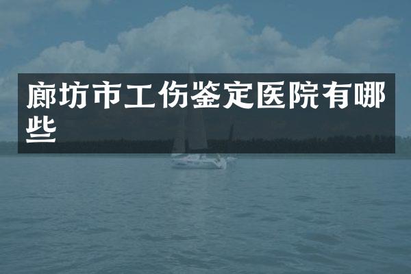 廊坊市工伤鉴定医院有哪些