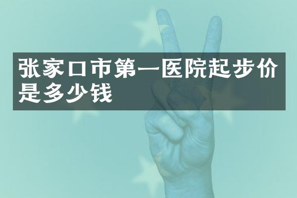 张家口市第一医院起步价是多少钱