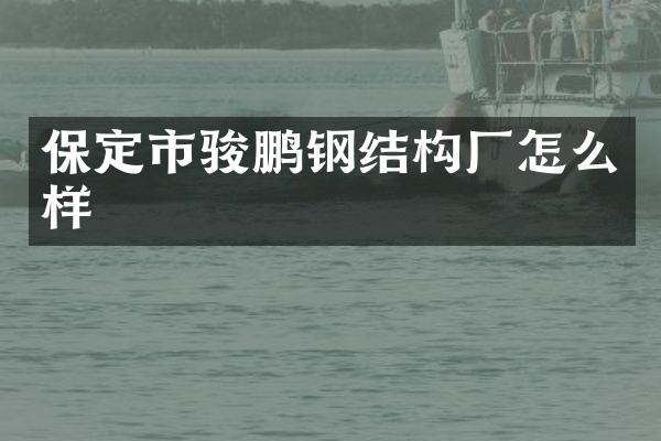 保定市骏鹏钢结构厂怎么样