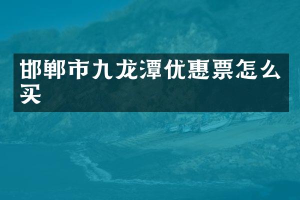邯郸市九龙潭优惠票怎么买