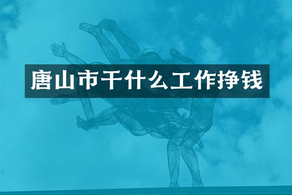 唐山市干什么工作挣钱