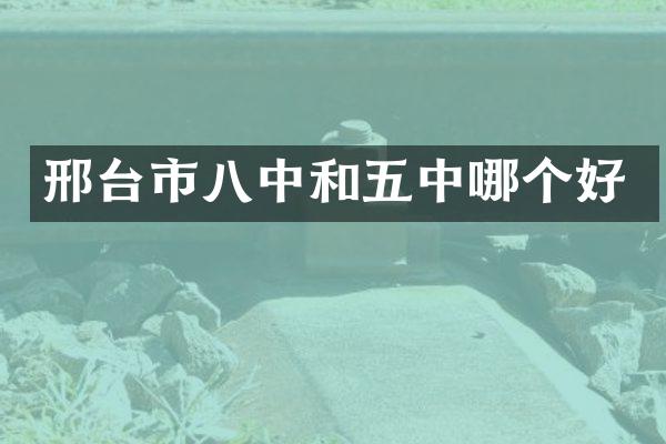 邢台市八中和五中哪个好