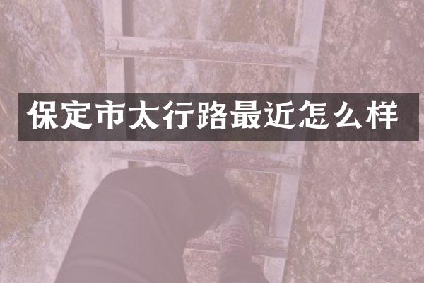 保定市太行路最近怎么样