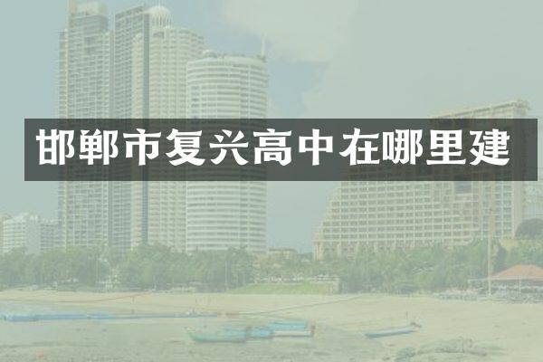 邯郸市复兴高中在哪里建