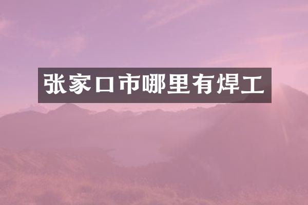 张家口市哪里有焊工