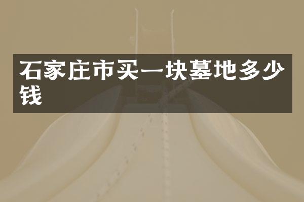石家庄市买一块墓地多少钱