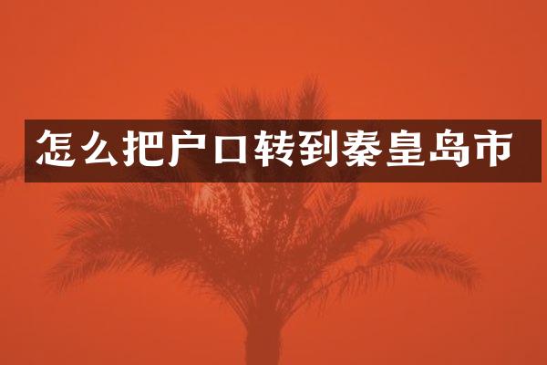 怎么把户口转到秦皇岛市