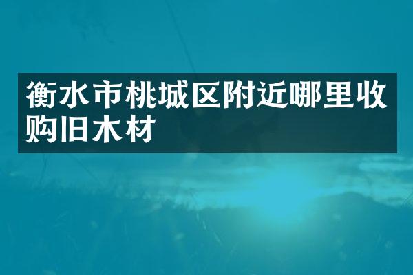 衡水市桃城区附近哪里收购旧木材