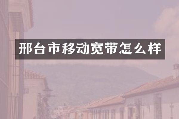 邢台市移动宽带怎么样