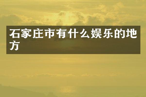 石家庄市有什么娱乐的地方