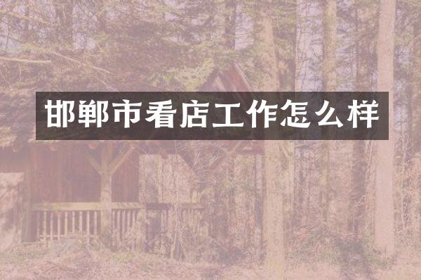 邯郸市看店工作怎么样