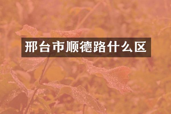 邢台市顺德路什么区
