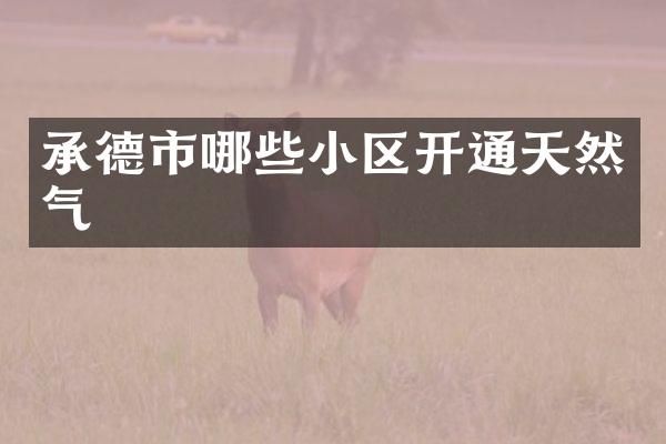 承德市哪些小区开通天然气