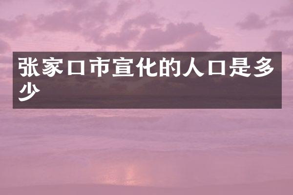 张家口市宣化的人口是多少