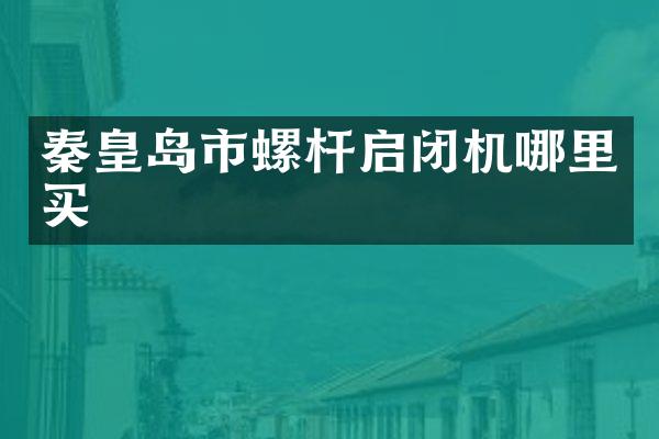 秦皇岛市螺杆启闭机哪里买