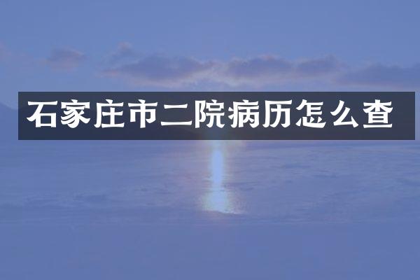 石家庄市二院病历怎么查