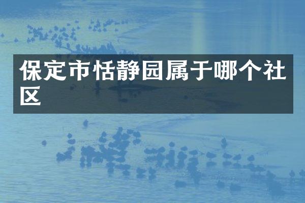 保定市恬静园属于哪个社区
