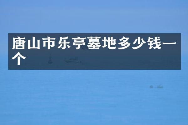 唐山市乐亭墓地多少钱一个