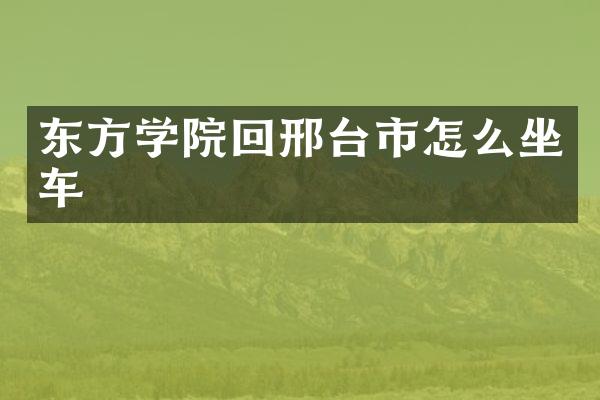 东方学院回邢台市怎么坐车