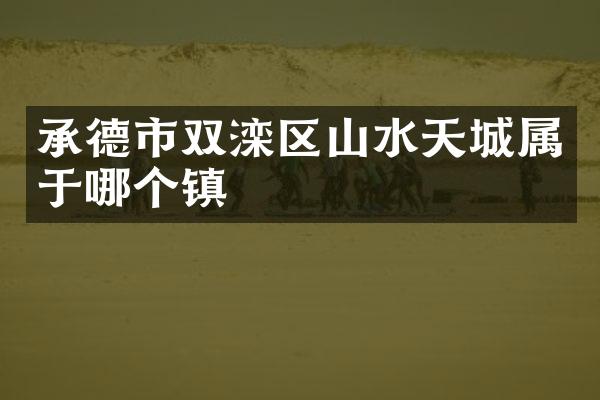 承德市双滦区山水天城属于哪个镇