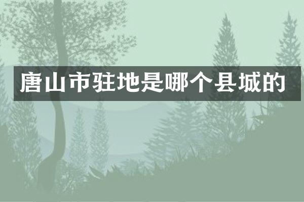 唐山市驻地是哪个县城的
