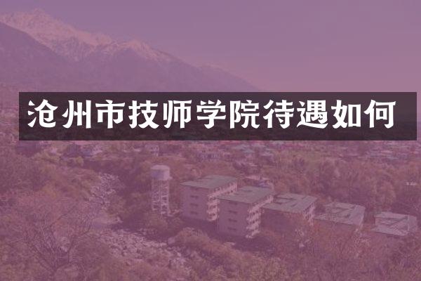 沧州市技师学院待遇如何