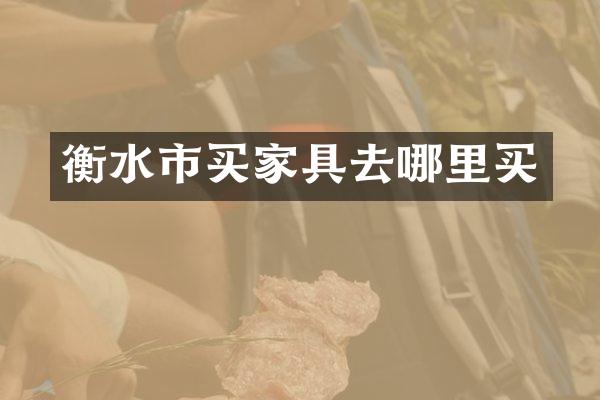 衡水市买家具去哪里买