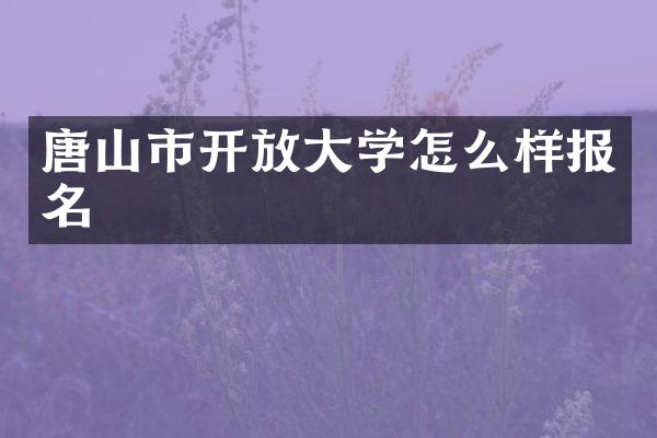 唐山市开放大学怎么样报名