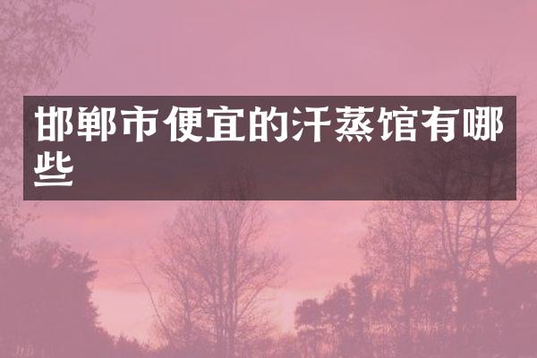 邯郸市便宜的汗蒸馆有哪些