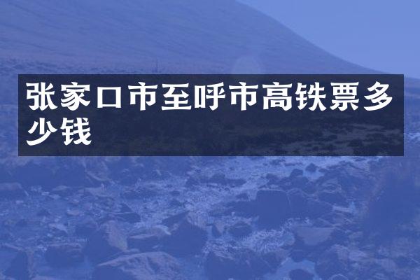 张家口市至呼市高铁票多少钱