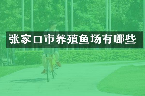 张家口市养殖鱼场有哪些