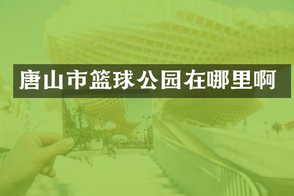 唐山市篮球公园在哪里啊