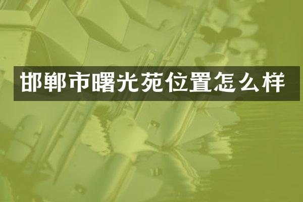 邯郸市曙光苑位置怎么样